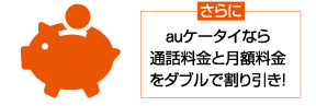 さらにauケータイなら通話料金と月額料金をダブルで割り引き！