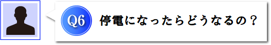 Q6 停電になったらどうなるの?